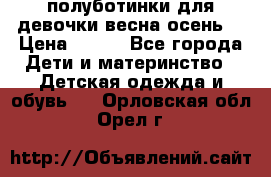 полуботинки для девочки весна-осень  › Цена ­ 400 - Все города Дети и материнство » Детская одежда и обувь   . Орловская обл.,Орел г.